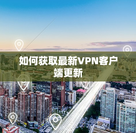 如何获取最新VPN客户端更新 如何获取最新VPN客户端更新