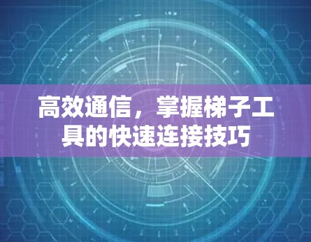 高效通信,掌握梯子工具的快速连接技巧 高效通信,掌握梯子工具的快速连接技巧