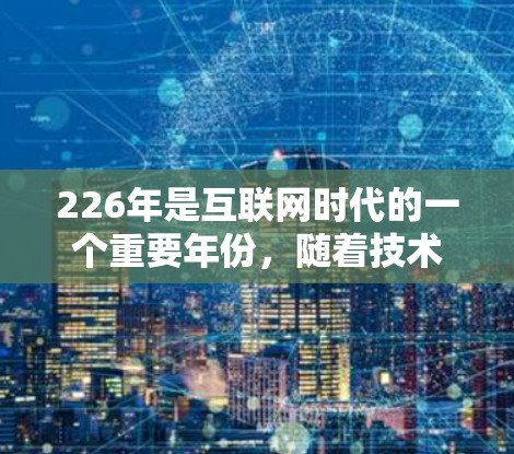 226年是互联网时代的一个重要年份,随着技术的不断进步,高速VPN服务也在不断发展和完善。以下是关于226年高速VPN服务的评测和推荐 226年是互联网时代的一个重要年份,随着技术的不断进步,高速VPN服务也在不断发展和完善。以下是关于226年高速VPN服务的评测和推荐