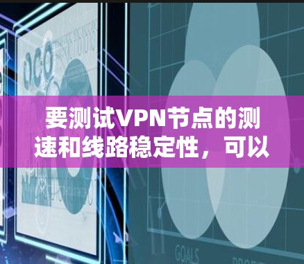 要测试<strong>VPN节点</strong>的测速和线路稳定性，可以按照以下步骤进行操作