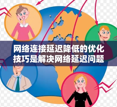 网络连接延迟降低的优化技巧是解决网络延迟问题的关键步骤。通过综合考虑物理连接、软件设置、网络层和数据链路层的问题,以及使用工具和高级技术,可以有效减少延迟。以下是一些具体的优化技巧和步骤 网络连接延迟降低的优化技巧是解决网络延迟问题的关键步骤。通过综合考虑物理连接、软件设置、网络层和数据链路层的问题,以及使用工具和高级技术,可以有效减少延迟。以下是一些具体的优化技巧和步骤