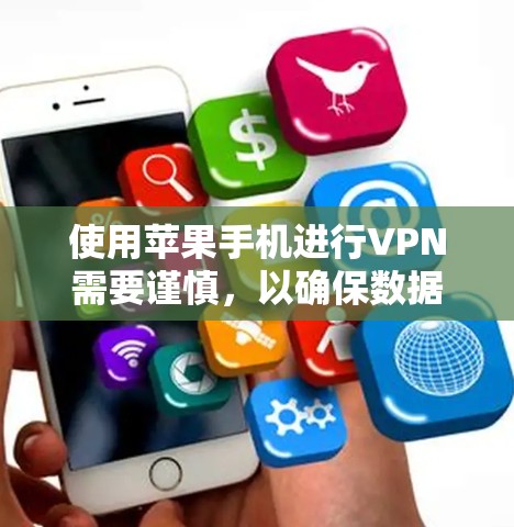 使用苹果手机进行VPN需要谨慎，以确保数据安全和隐私。以下是一步步的建议
