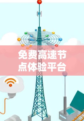 免费高速节点体验平台是一个旨在提供快速、便捷交通信息的网络或应用，帮助用户做出交通决策。以下是平台的主要特点、运作方式、优缺点及其相关考虑因素
