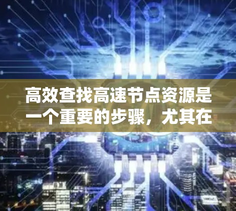 高效查找高速节点资源是一个重要的步骤,尤其在需要高性能服务器运行的应用中。以下是一个系统化的指南,帮助您高效地查找和优化这些资源 高效查找高速节点资源是一个重要的步骤,尤其在需要高性能服务器运行的应用中。以下是一个系统化的指南,帮助您高效地查找和优化这些资源