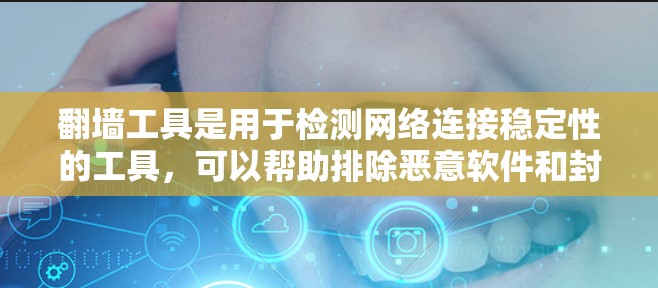 翻墙工具是用于检测网络连接稳定性的工具,可以帮助排除恶意软件和封禁。以下是一个详细的步骤指南,帮助您使用翻墙工具进行稳定连接检测 翻墙工具是用于检测网络连接稳定性的工具,可以帮助排除恶意软件和封禁。以下是一个详细的步骤指南,帮助您使用翻墙工具进行稳定连接检测
