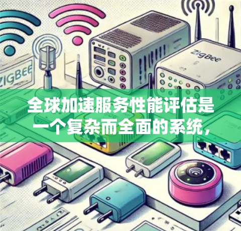 全球加速服务性能评估是一个复杂而全面的系统，旨在衡量国家或地区的加速服务能力。以下是对该评估的详细分析和总结