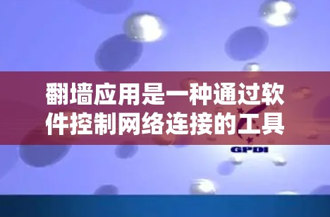 翻墙应用是一种通过软件控制网络连接的工具,通过用户提供的IP地址自动检测网络健康并阻止异常访问。以下是对翻墙应用的详细解析 翻墙应用是一种通过软件控制网络连接的工具,通过用户提供的IP地址自动检测网络健康并阻止异常访问。以下是对翻墙应用的详细解析
