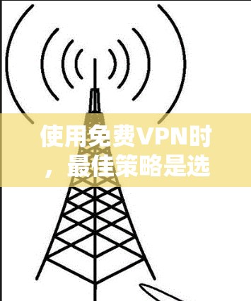 使用免费VPN时，最佳策略是选择可靠模拟器，安装安全软件，定期测试，确保网络稳定。以下是详细步骤