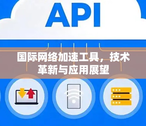 国际网络加速工具，技术革新与应用展望