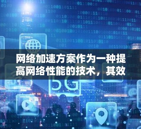网络加速方案作为一种提高网络性能的技术,其效果因应用和需求的不同而有所差异。以下是对网络加速方案效果的分析 网络加速方案作为一种提高网络性能的技术,其效果因应用和需求的不同而有所差异。以下是对网络加速方案效果的分析