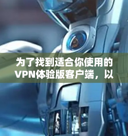 为了找到适合你使用的VPN体验版客户端，以下是一些步骤和建议
