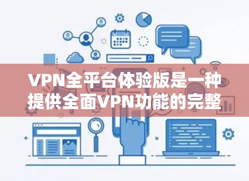 VPN全平台体验版是一种提供全面VPN功能的完整平台，用户可以访问多个VPN服务，包括流媒体、视频、支付、游戏等。以下是一个详细的使用指南