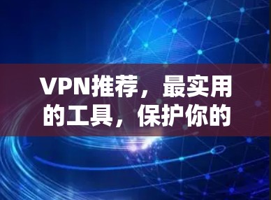 VPN推荐，最实用的工具，保护你的网络连接