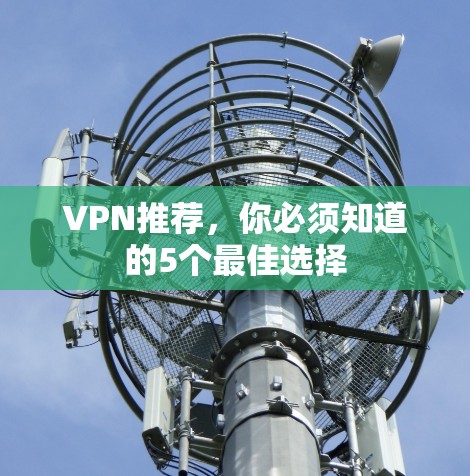 VPN推荐，你必须知道的5个最佳选择