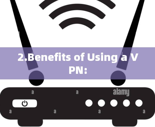 2.Benefits of Using a VPN: