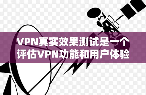 VPN真实效果测试是一个评估VPN功能和用户体验的实验性活动。以下是一些可能用来测试VPN真实效果的方法