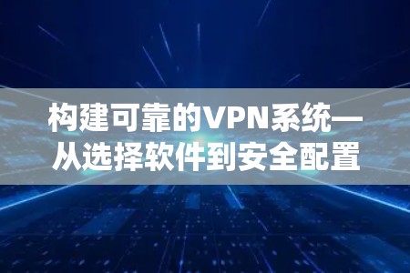 构建可靠的VPN系统—从选择软件到安全配置