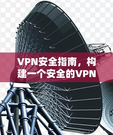 VPN安全指南，构建一个安全的VPN环境