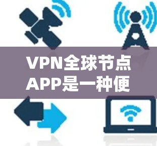 VPN全球节点APP是一种便捷的网络连接工具，允许用户通过本地设备直接访问全球范围内的VPN服务器。以下是关于该工具的详细说明