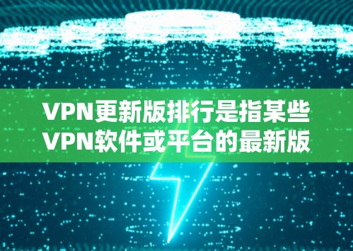VPN更新版排行是指某些VPN软件或平台的最新版本更新列表,但通常这些更新版软件信息不对外公开。由于隐私和安全问题,用户无法直接访问或下载最新的VPN软件。以下是一些通用的VPN推荐,供你参考 VPN更新版排行是指某些VPN软件或平台的最新版本更新列表,但通常这些更新版软件信息不对外公开。由于隐私和安全问题,用户无法直接访问或下载最新的VPN软件。以下是一些通用的VPN推荐,供你参考