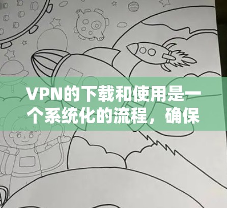 VPN的下载和使用是一个系统化的流程，确保安全性和正确性是关键。以下是一个有条理的步骤指南，帮助您顺利下载和使用VPN的限时试用版