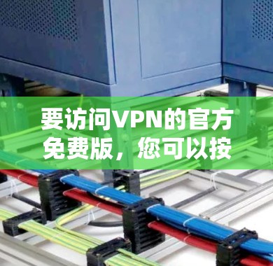 要访问VPN的官方免费版，您可以按照以下步骤操作