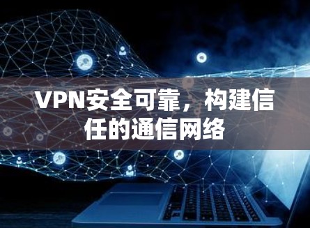 VPN安全可靠，构建信任的通信网络