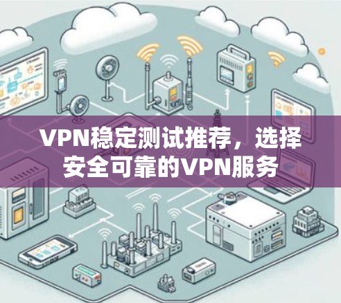 VPN稳定测试推荐，选择安全可靠的VPN服务