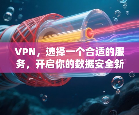 VPN，选择一个合适的服务，开启你的数据安全新纪元