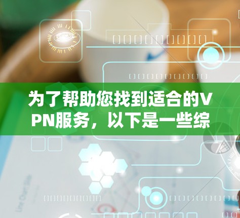 为了帮助您找到适合的VPN服务，以下是一些综合考虑因素的推荐