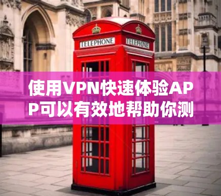 使用VPN快速体验APP可以有效地帮助你测试和使用VPN服务，提升隐私保护和网络体验。以下是一个简洁的使用步骤指南