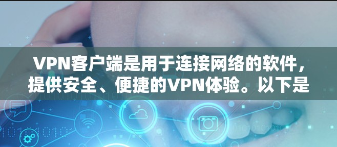 VPN客户端是用于连接网络的软件，提供安全、便捷的VPN体验。以下是一些步骤性的说明，帮助您使用VPN客户端