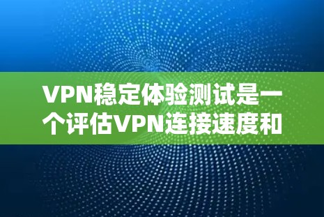 VPN稳定体验测试是一个评估VPN连接速度和稳定性的重要工具。以下是对该主题的分步解释和总结