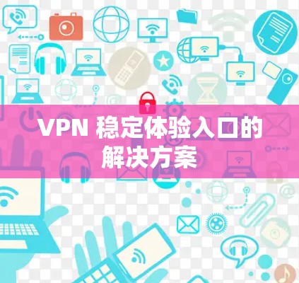 VPN 稳定体验入口的解决方案