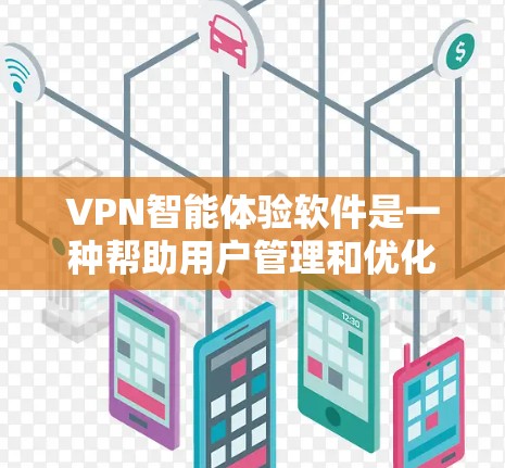 VPN智能体验软件是一种帮助用户管理和优化VPN连接的工具，旨在简化用户对不同VPN服务器的访问管理，提升使用体验。以下是其功能及其应用的详细说明