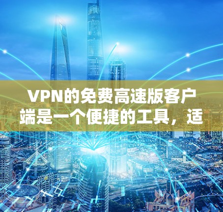 VPN的免费高速版客户端是一个便捷的工具，适合用户在需要快速、安全的连接时使用。以下是对这些客户端的详细比较和建议
