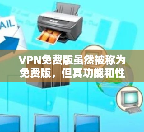 VPN免费版虽然被称为免费版，但其功能和性能通常有限，无法提供高速和低延迟的体验。以下是关于VPN免费版的详细分析