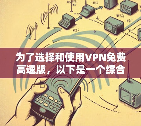 为了选择和使用VPN免费高速版，以下是一个综合考虑的因素和建议