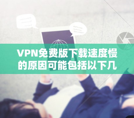 VPN免费版下载速度慢的原因可能包括以下几种情况