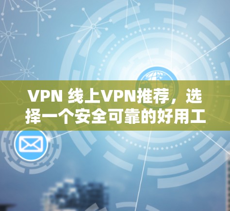 VPN 线上VPN推荐，选择一个安全可靠的好用工具