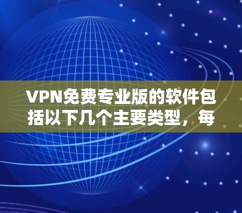 VPN免费专业版的软件包括以下几个主要类型，每个都有其独特的特点和适用场景