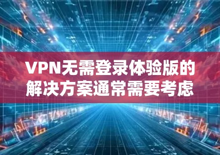 VPN无需登录体验版的解决方案通常需要考虑多种因素，包括功能、安全性和用户体验。以下是几种推荐的 VPN 服务，它们都支持无需登录体验版，并且具备多种功能