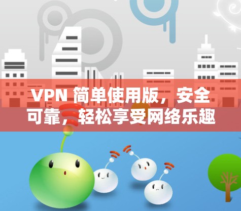 VPN 简单使用版，安全可靠，轻松享受网络乐趣