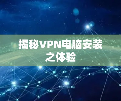 揭秘VPN电脑安装之体验