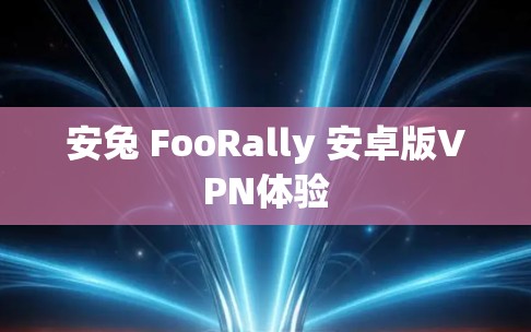 安兔 FooRally 安卓版VPN体验
