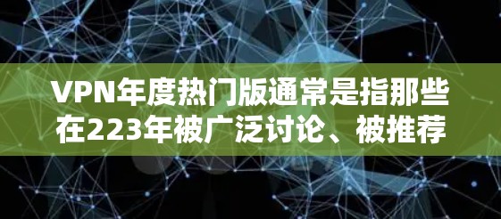 VPN年度热门版通常是指那些在223年被广泛讨论、被推荐或使用的VPN软件、网站或服务。下面是一些被广泛认为是223年VPN年度热门版的推荐