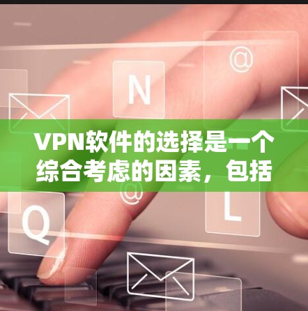 VPN软件的选择是一个综合考虑的因素，包括软件的稳定性、安全性、多端支持以及适合的使用场景。以下是一些近年来比较受欢迎且推荐的VPN软件，涵盖了多样的加密方式和功能