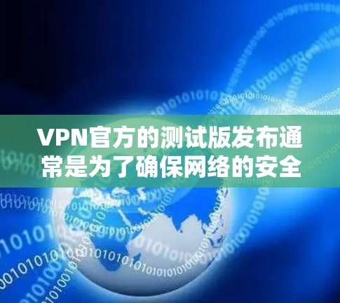 VPN官方的测试版发布通常是为了确保网络的安全性和稳定性。以下是关于如何处理这种情况的详细步骤