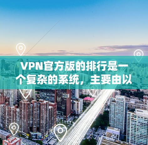 VPN官方版的排行是一个复杂的系统，主要由以下几个方面构成
