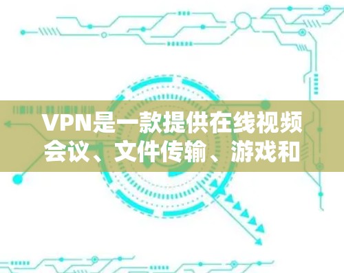 VPN是一款提供在线视频会议、文件传输、游戏和娱乐功能的网络服务。它们通常基于加密协议或VPN威胁，提供稳定、安全的网络连接。以下是几种常见的VPN推荐，根据不同的需求选择